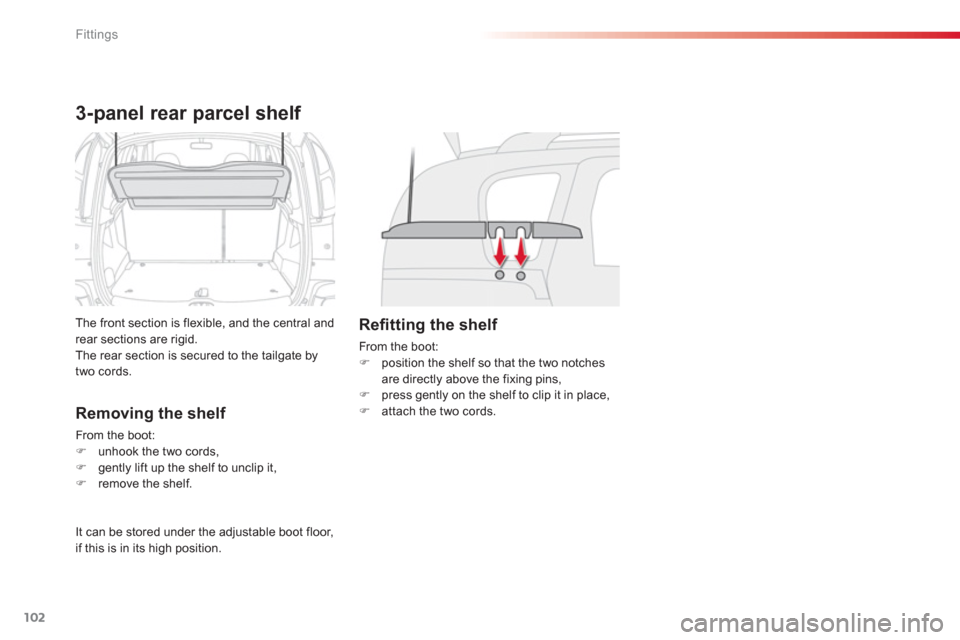 Citroen C3 PICASSO RHD 2012.5 1.G User Guide Fittings
102
3-panel rear parcel shelf 
The front section is flexible, and the central andrear sections are rigid. The rear section is secured to the tailgate by 
two cords. 
Removing the shelf 
From 