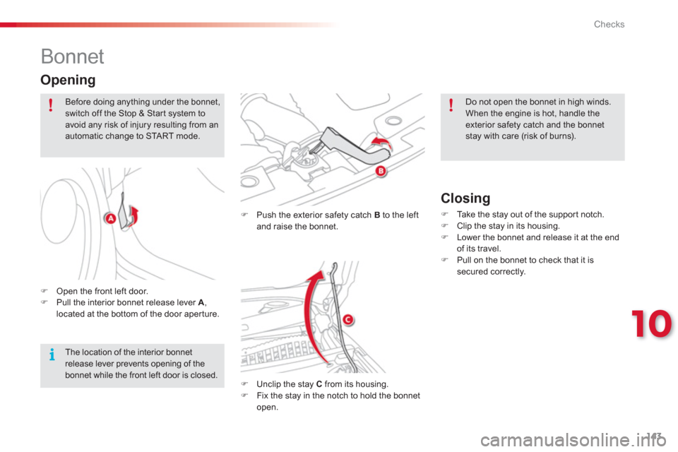 Citroen C3 PICASSO RHD 2012.5 1.G Owners Guide 10
Checks
143
   
 
 
 
 
 
 
 
 
 
 
Bonnet 
�) 
  Push the exterior safety catch  Bto the leftand raise the bonnet. 
�) 
  Unclip the stay C 
 from its housing. �) 
  Fix the stay in the notch to ho