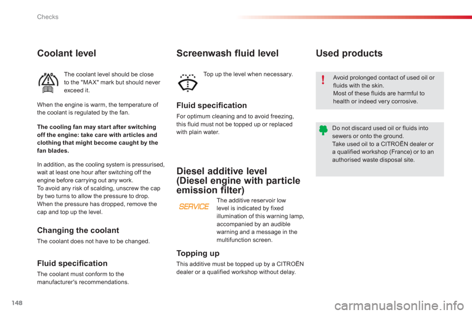 Citroen C3 PICASSO RHD 2012.5 1.G Owners Manual Checks
148
Coolant level 
   
The coolant level should be close 
to the "MA X" mark but should never exceed it. 
   
Fluid speciﬁ cation
 
For optimum cleaning and to avoid freezing, 
this fluid mus