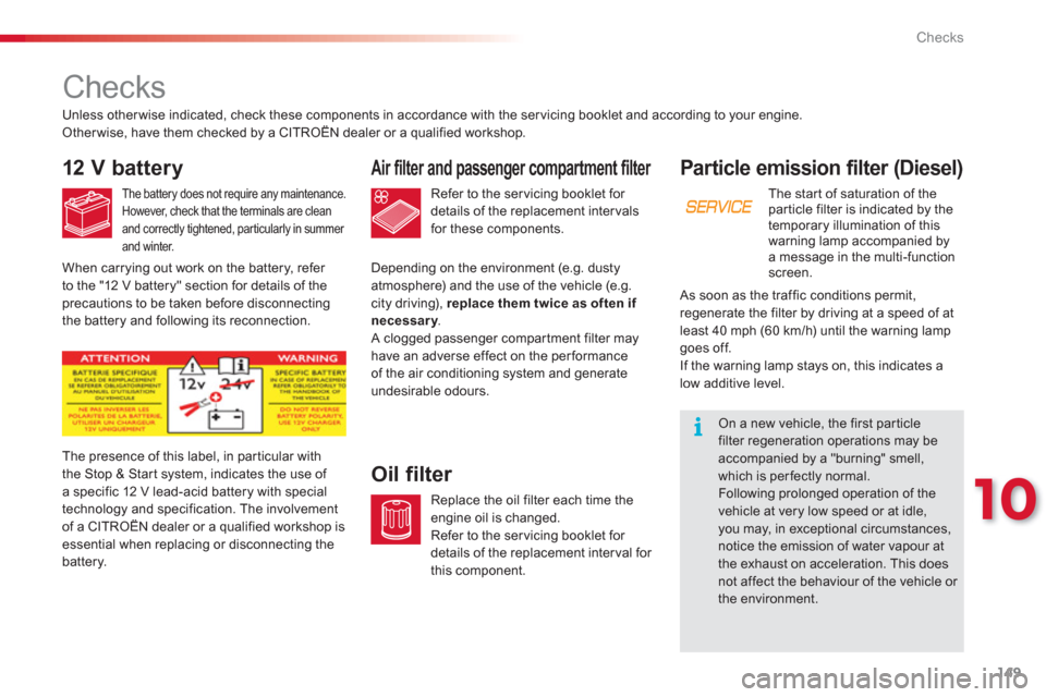 Citroen C3 PICASSO RHD 2012.5 1.G Service Manual 10
Checks
149
Particle emission filter (Diesel)
The start of saturation of the particle filter is indicated by the 
temporary illumination of this 
warning lamp accompanied bya message in the multi-fu