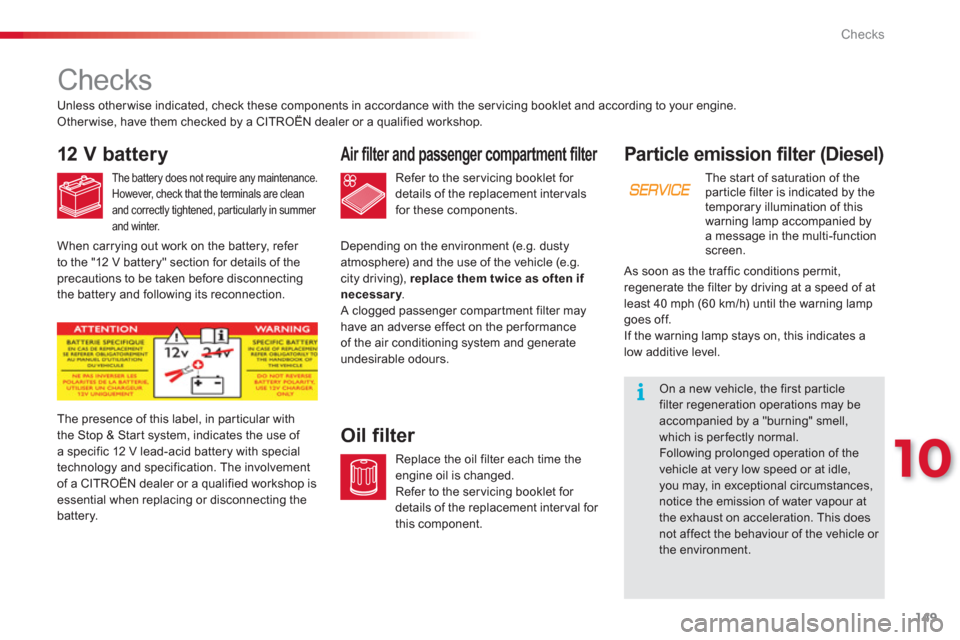 Citroen C3 PICASSO RHD 2012.5 1.G Owners Manual 10
Checks
149
Particle emission filter (Diesel)
The start of saturation of the particle filter is indicated by the 
temporary illumination of this 
warning lamp accompanied bya message in the multi-fu