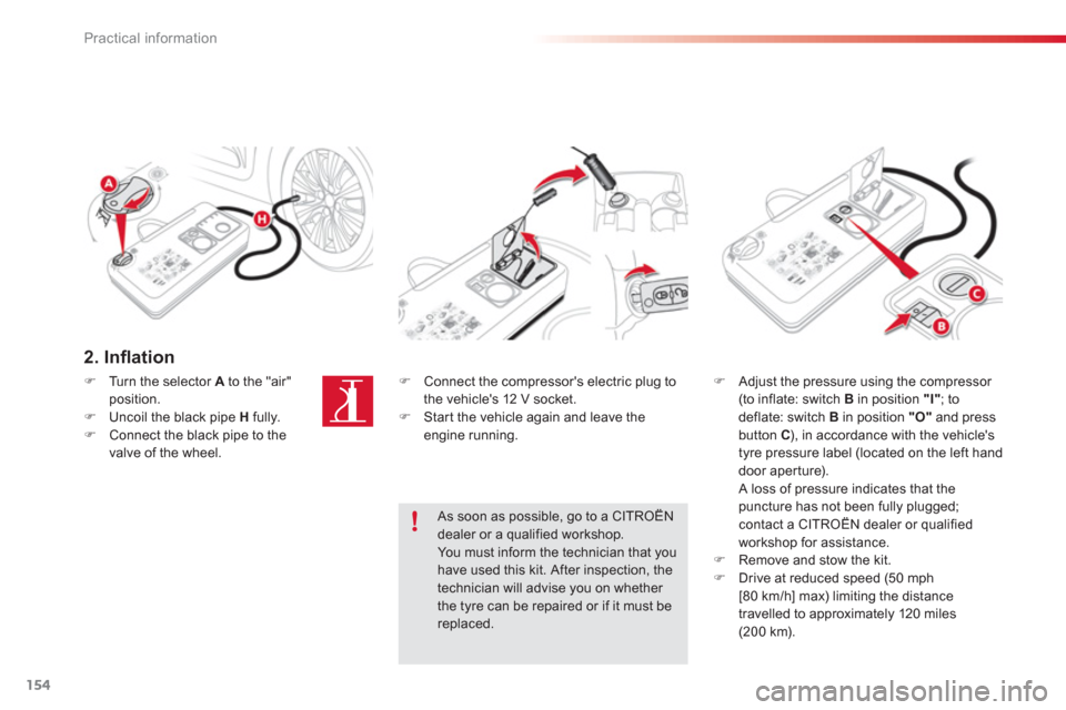 Citroen C3 PICASSO RHD 2012.5 1.G Service Manual Practical information
154
2. Inﬂ ation  
�)Turn the selector Ato the "air" position.�)Uncoil the black pipe  Hfully. �)Connect the black pipe to the 
valve of the wheel.
�)   Connect the compressor