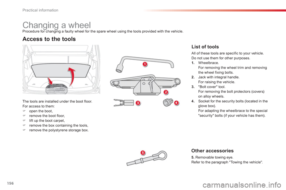 Citroen C3 PICASSO RHD 2012.5 1.G User Guide Practical information
156
   
 
 
 
 
 
 
 
 
 
 
 
 
 
Changing a wheel 
The tools are installed under the boot floor.
For access to them:�)open the boot, �)remove the boot floor, �)lift up the boot 