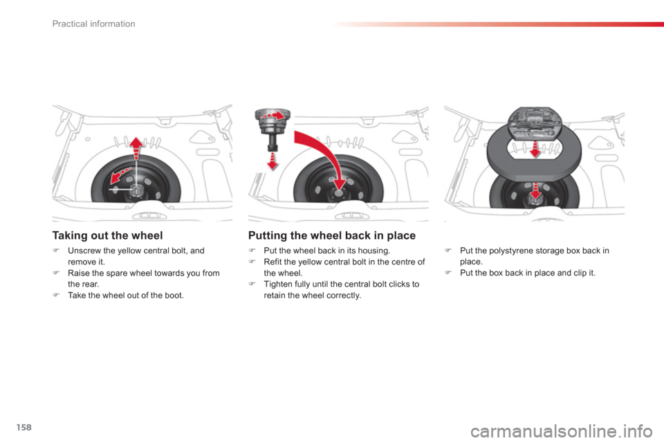 Citroen C3 PICASSO RHD 2012.5 1.G User Guide Practical information
158
Taking out the wheel 
�)Unscrew the yellow central bolt, andremove it.�)Raise the spare wheel towards you from
the rear.�)Take the wheel out of the boot.
   Putting the wheel