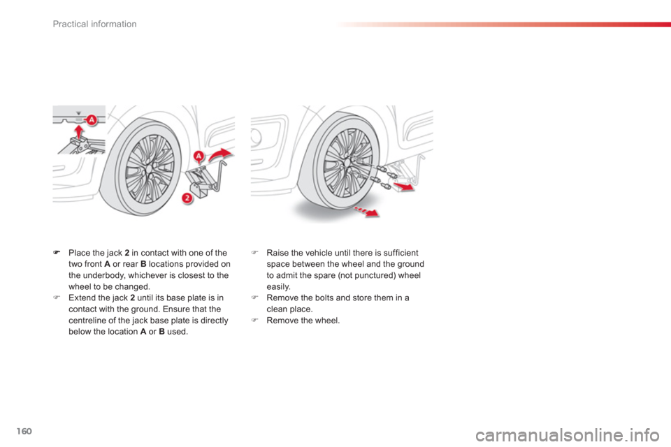 Citroen C3 PICASSO RHD 2012.5 1.G Owners Manual Practical information
160
Place the jack  2   in contact with one of the 
two front  A   or rear Blocations provided on 
the underbody, whichever is closest to the
wheel to be changed. �)Extend the ja