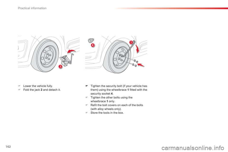 Citroen C3 PICASSO RHD 2012.5 1.G Owners Manual Practical information
162
   Tighten the security bolt (if your vehicle has 
them) using the wheelbrace  1   fitted with thesecurity socket  4 
. �) 
 Tighten the other bolts using the
wheelbrace  1  