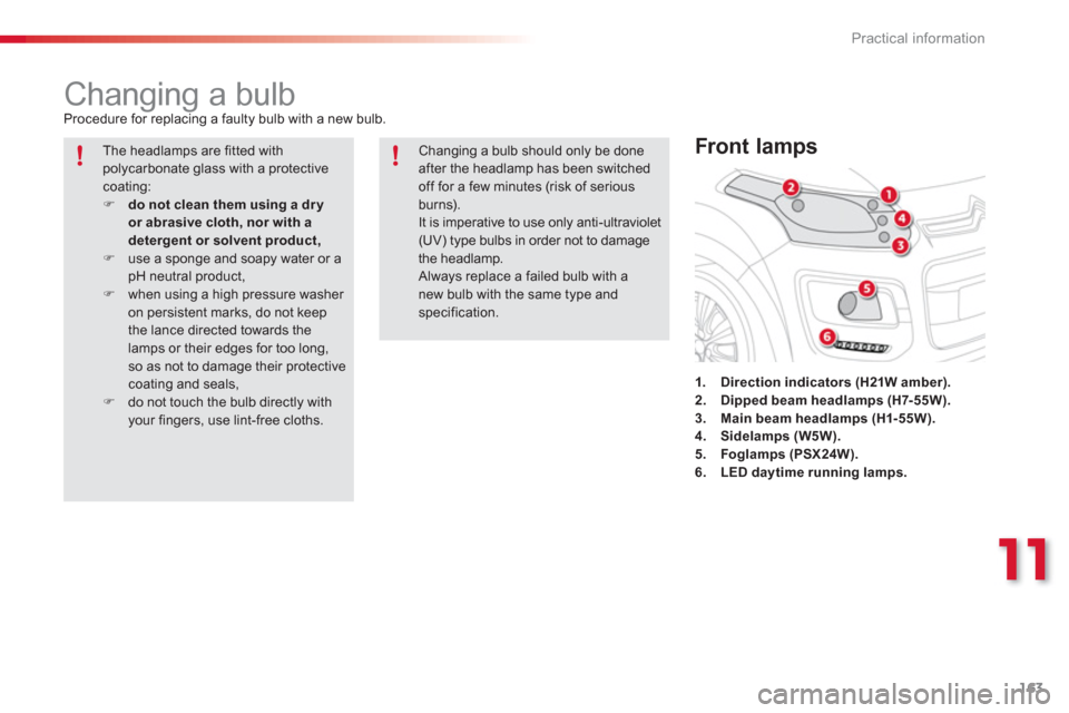 Citroen C3 PICASSO RHD 2012.5 1.G Owners Manual 11
Practical information
163
   
 
 
 
 
 
 
 
 
 
 
Changing a bulb  
Procedure for replacing a faulty bulb with a new bulb. 
1
.Direction indicators (H21W amber).2.Dipped beam headlamps (H7-55W).3. 