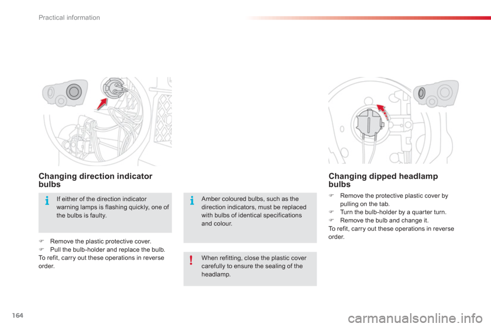 Citroen C3 PICASSO RHD 2012.5 1.G Owners Manual Practical information
164
Changing direction indicator bulbs 
�)Remove the plastic protective cover. �)Pull the bulb-holder and replace the bulb.  
To  r e f i t ,  c a r ry out these operations in re