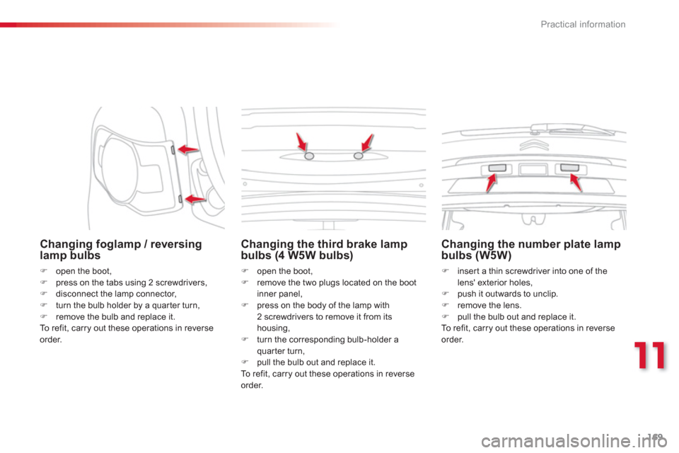 Citroen C3 PICASSO RHD 2012.5 1.G Owners Manual 11
Practical information
169
   
Changing foglamp / reversing lamp bulbs 
�) 
  open the boot,�) 
  press on the tabs using 2 screwdrivers,�) 
 disconnect the lamp connector,
�) 
 turn the bulb holder