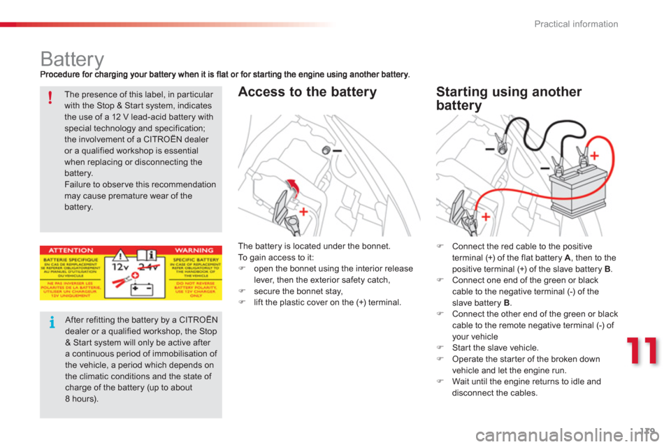 Citroen C3 PICASSO RHD 2012.5 1.G Owners Manual 11
Practical information
179
   
 
 
 
 
 
 
 
 
 
 
Battery 
Access to the battery   
Starting using another 
batter
y
�)   Connect the red cable to the positive
terminal (+) of the flat battery  A, 