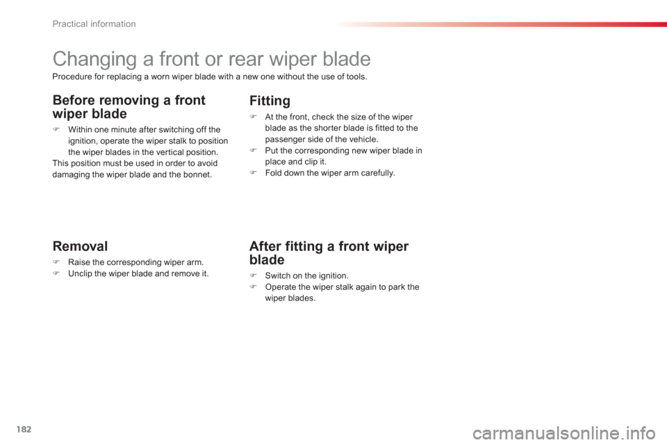 Citroen C3 PICASSO RHD 2012.5 1.G Owners Manual Practical information
182
   
 
 
 
 
 
 
 
Changing a front or rear wiper blade 
Removal
�)Raise the corresponding wiper arm.�)Unclip the wiper blade and remove it.
 
 
Fitting 
�) 
 At the front, ch
