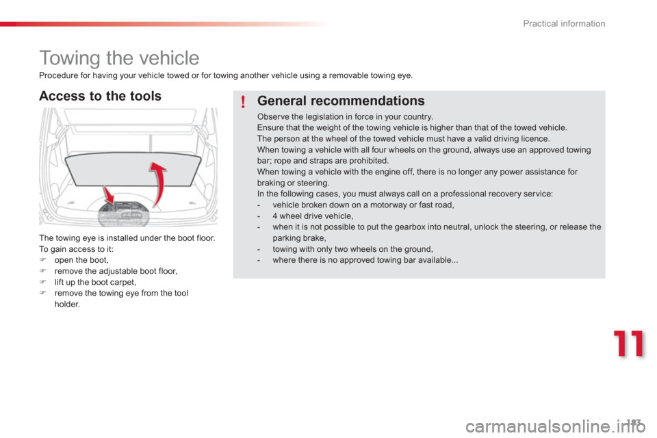 Citroen C3 PICASSO RHD 2012.5 1.G Owners Manual 11
Practical information
183
   
 
 
 
 
Towing the vehicle 
 
 
Access to the tools
 
The towing eye is installed under the boot floor. 
  To  gain access to it: �)open the boot, �)remove the adjusta