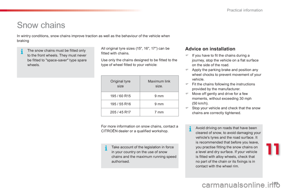 Citroen C3 PICASSO RHD 2012.5 1.G Owners Manual 11
Practical information
189
   
 
 
 
 
Snow chains 
 
 
In wintry conditions, snow chains improve traction as well as the behaviour of the vehicle when
braking 
   
The snow chains must be fitted on