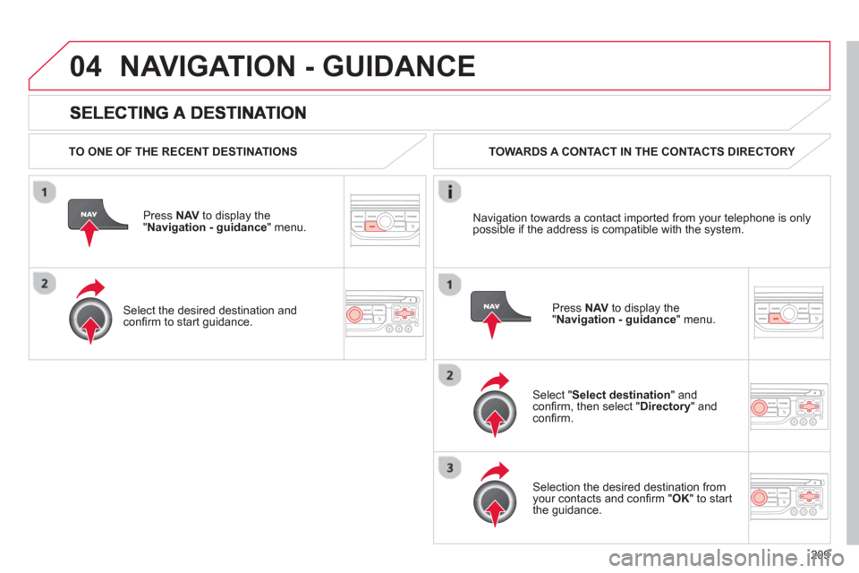 Citroen C3 PICASSO RHD 2012.5 1.G Owners Manual 209
04NAVIGATION - GUIDANCE 
   
TO ONE OF THE RECENT DESTINATIONS  
Press  NAV 
 to display the"Navigation - guidance" menu.  
   
Select the desired destination and conﬁ rm to start guidance.  TOW
