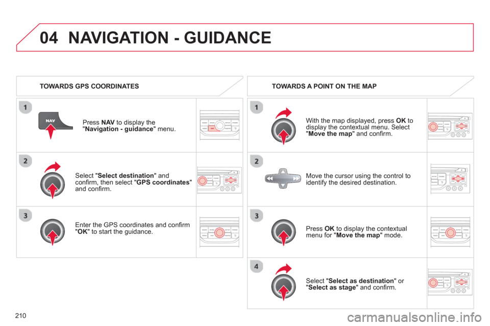 Citroen C3 PICASSO RHD 2012.5 1.G Owners Manual 210
04
   Select "Select destination" andconﬁ rm, then select " GPS coordinates 
"and conﬁ rm.
   
Enter the 
GPS coordinates and conﬁ rm "OK " to start the guidance. Pr
ess  NAV 
 to display th