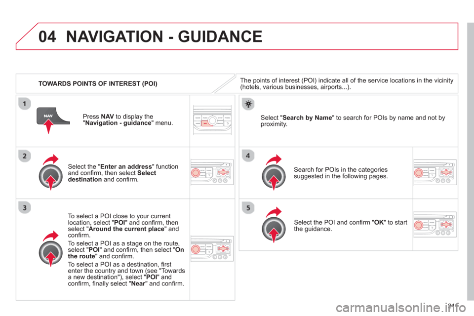 Citroen C3 PICASSO RHD 2012.5 1.G Owners Manual 211
04
   
 
TOWARDS POINTS OF INTEREST (POI) 
NAVIGATION - GUIDANCE 
The points of interest (POI) indicate all of the service locations in the vicinity(hotels, various businesses, airports...).  
   