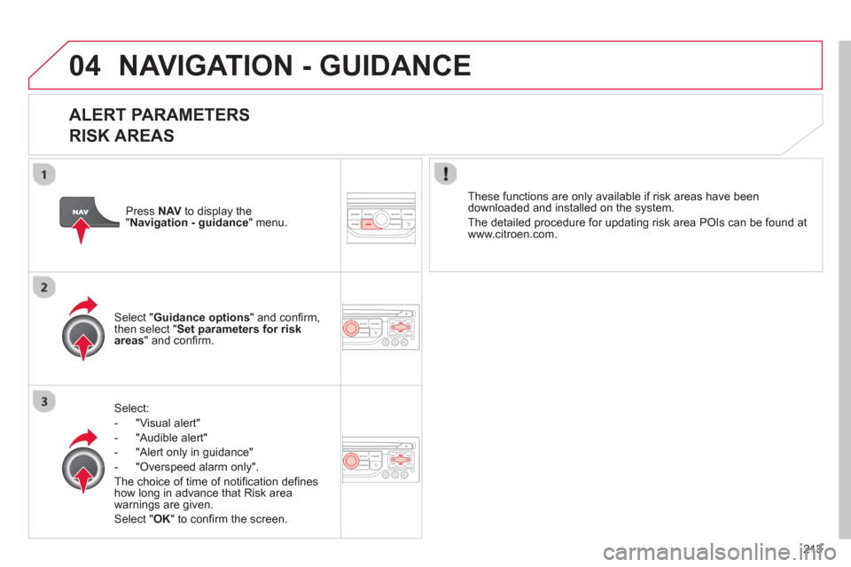 Citroen C3 PICASSO RHD 2012.5 1.G User Guide 213
04NAVIGATION - GUIDANCE
ALERT PARAMETERS
RISK AREAS
Select:
- "Vi
sual alert"
- "A
udible alert"
-
"Alert only in guidance"
- "
Overspeed alarm only".
Th
e choice of time of notifi Citroen C3 PICASSO RHD 2012.5 1.G User Guide 213
04NAVIGATION - GUIDANCE
ALERT PARAMETERS
RISK AREAS
Select:
- "Vi
sual alert"
- "A
udible alert"
-
"Alert only in guidance"
- "
Overspeed alarm only".
Th
e choice of time of notifi