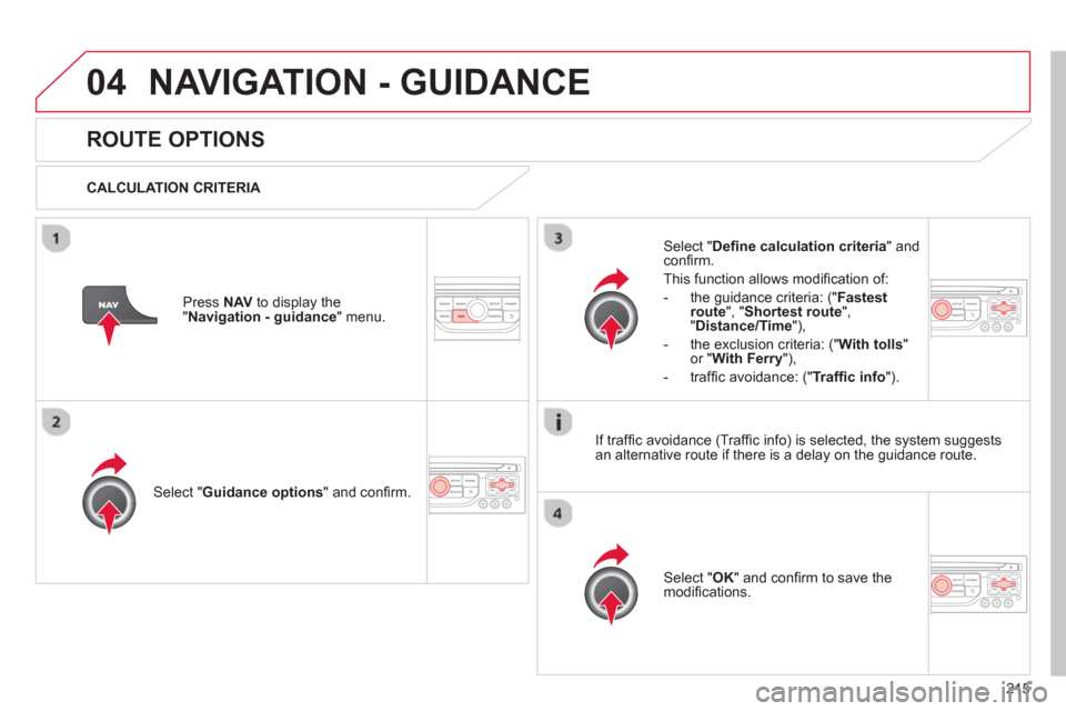 Citroen C3 PICASSO RHD 2012.5 1.G User Guide 215
04NAVIGATION - GUIDANCE
ROUTE OPTIONS
CALCULATION CRITERIA
Select " Guidance options
" and confi rm.
Select " OK
" and confi rm to save themodifi cations.
Select " Defi ne calc Citroen C3 PICASSO RHD 2012.5 1.G User Guide 215
04NAVIGATION - GUIDANCE
ROUTE OPTIONS
CALCULATION CRITERIA
Select " Guidance options
" and confi rm.
Select " OK
" and confi rm to save themodifi cations.
Select " Defi ne calc