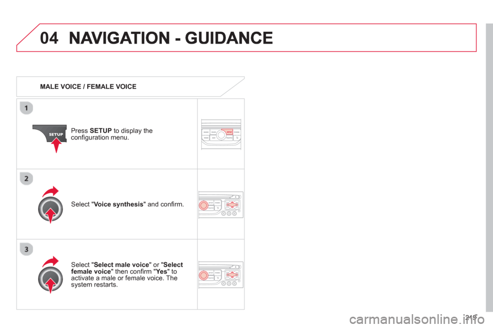 Citroen C3 PICASSO RHD 2012.5 1.G Owners Manual 219
04
   
 
MALE VOICE / FEMALE VOICE
Press  SETUP 
 to display theconﬁ guration menu. 
   
Select "Select male voice 
" or "Selectfemale voice" then conﬁ rm " Ye s  
" to activate a male or fema