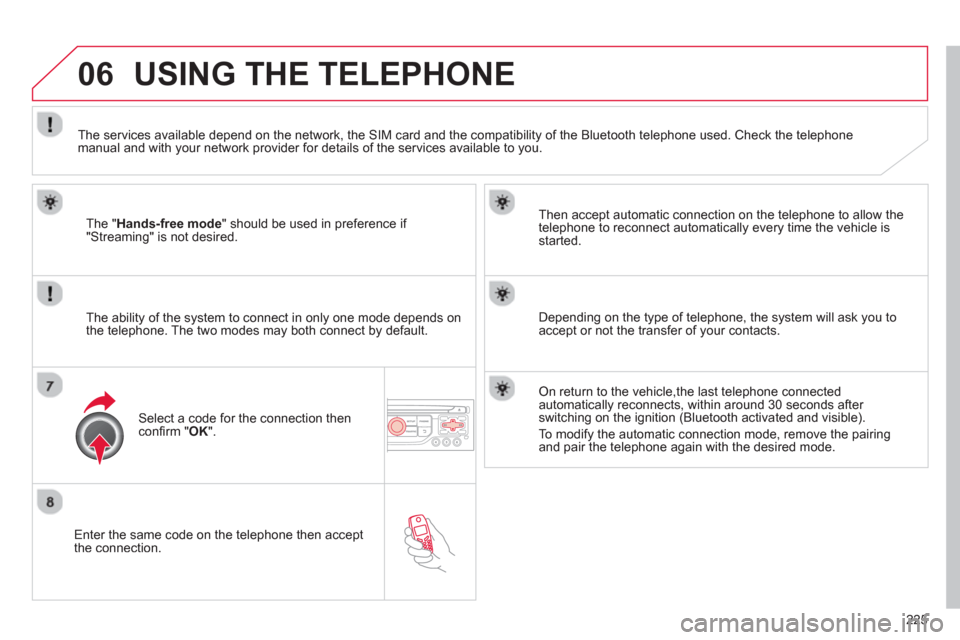 Citroen C3 PICASSO RHD 2012.5 1.G Owners Guide 225
06
   Enter the same code on the telephone then accept 
the connection.   
Then accept automatic connection on the telephone to allow the
te
lephone to reconnect automatically every time the vehic