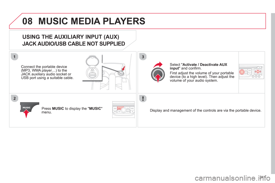 Citroen C3 PICASSO RHD 2012.5 1.G Owners Manual 241
08MUSIC MEDIA PLAYERS
USING THE AUXILIARY INPUT (AUX)
JACK AUDIO/USB CABLE NOT SUPPLIED
Connect the portable device(MP3, WMA player…) to theJACK auxiliary audio socket or USB port using Citroen C3 PICASSO RHD 2012.5 1.G Owners Manual 241
08MUSIC MEDIA PLAYERS
USING THE AUXILIARY INPUT (AUX)
JACK AUDIO/USB CABLE NOT SUPPLIED
Connect the portable device(MP3, WMA player…) to theJACK auxiliary audio socket or USB port using