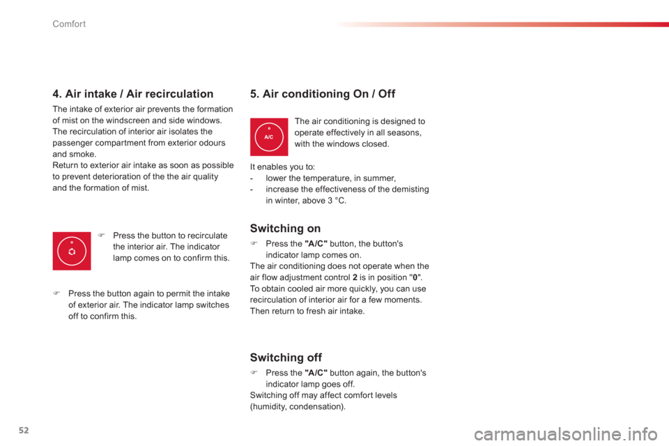 Citroen C3 PICASSO RHD 2012.5 1.G Workshop Manual Comfort
52
4. Air intake / Air recirculation 
The intake of exterior air prevents the formationof mist on the windscreen and side windows.
The recirculation of interior air isolates the passenger comp