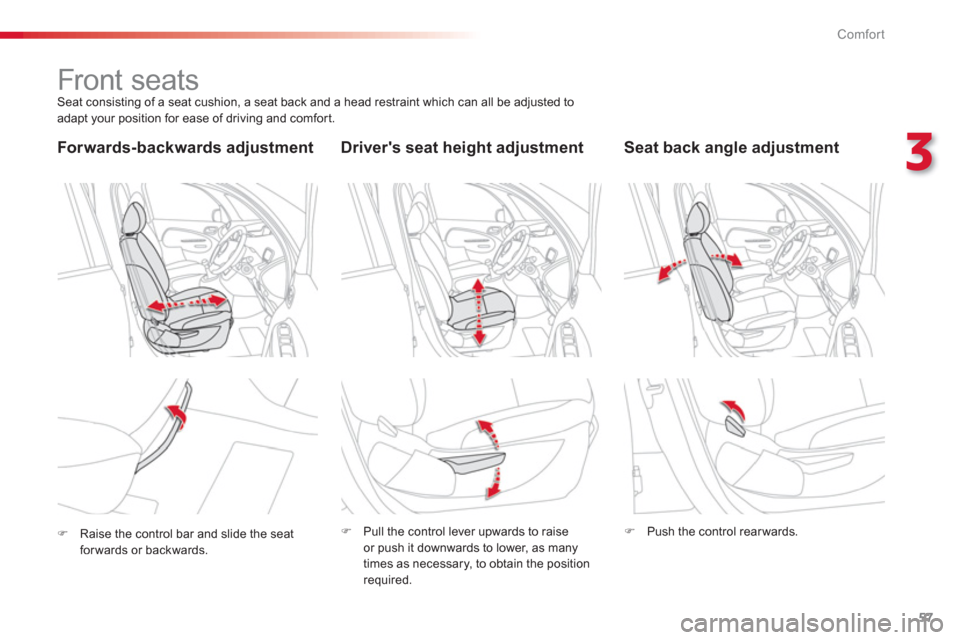 Citroen C3 PICASSO RHD 2012.5 1.G Owners Manual 3
Comfort
57
   
 
 
 
 
 
 
 
Front seats  Seat consisting of a seat cushion, a seat back and a head restraint which can all be adjusted to 
adapt your position for ease of driving and comfor t.  
Dr