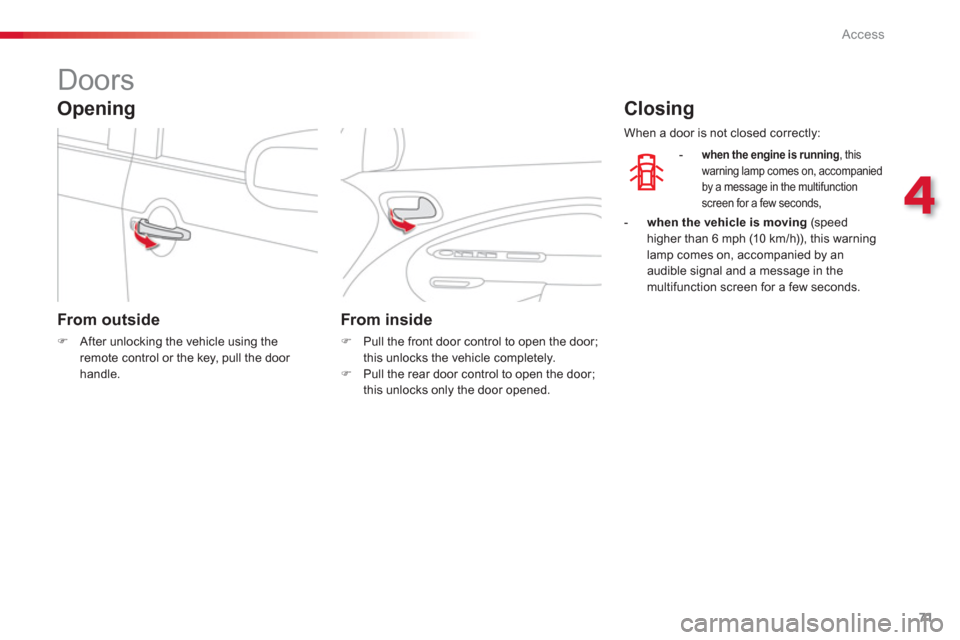 Citroen C3 PICASSO RHD 2012.5 1.G Owners Guide 4
Access
71
   
 
 
 
 
 
 
 
 
 
 
Doors 
 
 
From outside 
�)After unlocking the vehicle using theremote control or the key, pull the door handle.
From inside 
�) 
  Pull the front door control to o