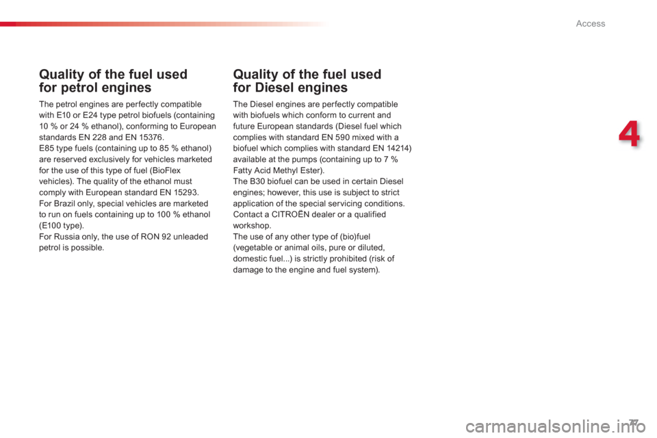 Citroen C3 PICASSO RHD 2012.5 1.G Owners Manual 4
Access
77
Quality of the fuel used
for petrol engines 
   
The petrol engines are perfectly compatible 
with E10 or E24 type petrol bio
fuels (containing
10 % or 24 % ethanol), conforming to Europea