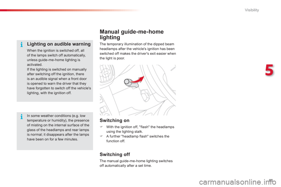 Citroen C3 PICASSO RHD 2012.5 1.G Manual Online 5
Visibility
81
Manual guide-me-home
lighting
The temporary illumination of the dipped beamheadlamps after the vehicles ignition has been switched off makes the drivers exit easier when
the light is