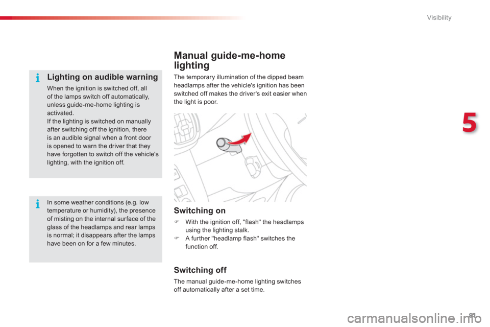 Citroen C3 PICASSO RHD 2012.5 1.G Owners Manual 5
Visibility
81
Manual guide-me-home
lighting
The temporary illumination of the dipped beamheadlamps after the vehicles ignition has been switched off makes the drivers exit easier when
the light is