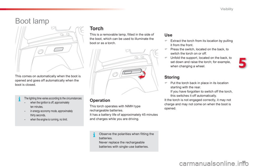 Citroen C3 PICASSO RHD 2012.5 1.G Owners Guide 5
Visibility
91
 This comes on automatically when the boot is 
opened and goes off automatically when the boot is closed.
Torch
This is a removable lamp, fitted in the side of 
the boot, which can be 