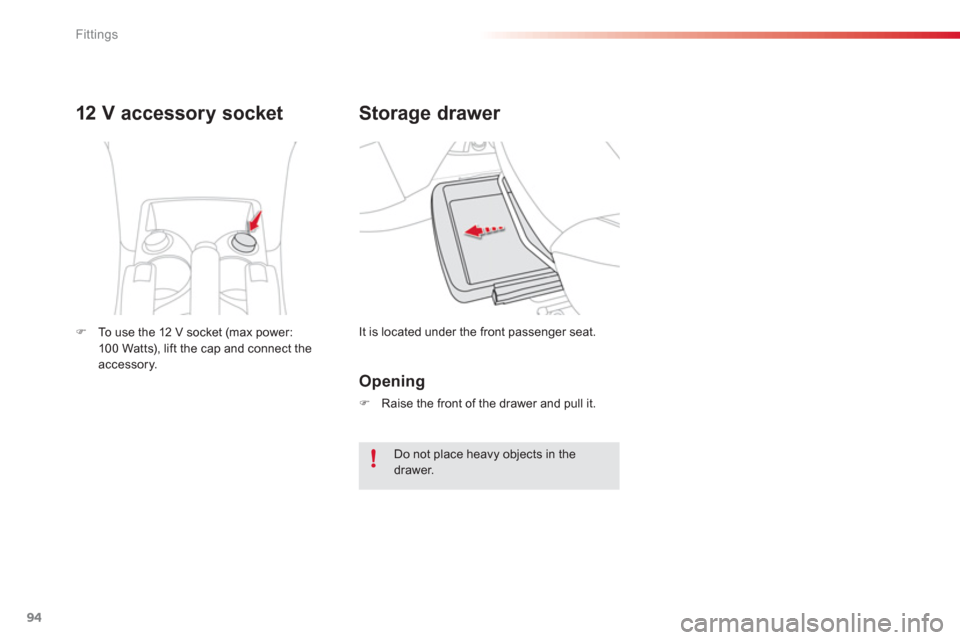 Citroen C3 PICASSO RHD 2012.5 1.G Owners Manual Fittings
94
Storage drawer 
  It is located under the front passenger seat. 
12 V acc essory socket 
�)To use the 12 V socket (max power:
100 Watts), lift the cap and connect theaccessory.
   
Opening