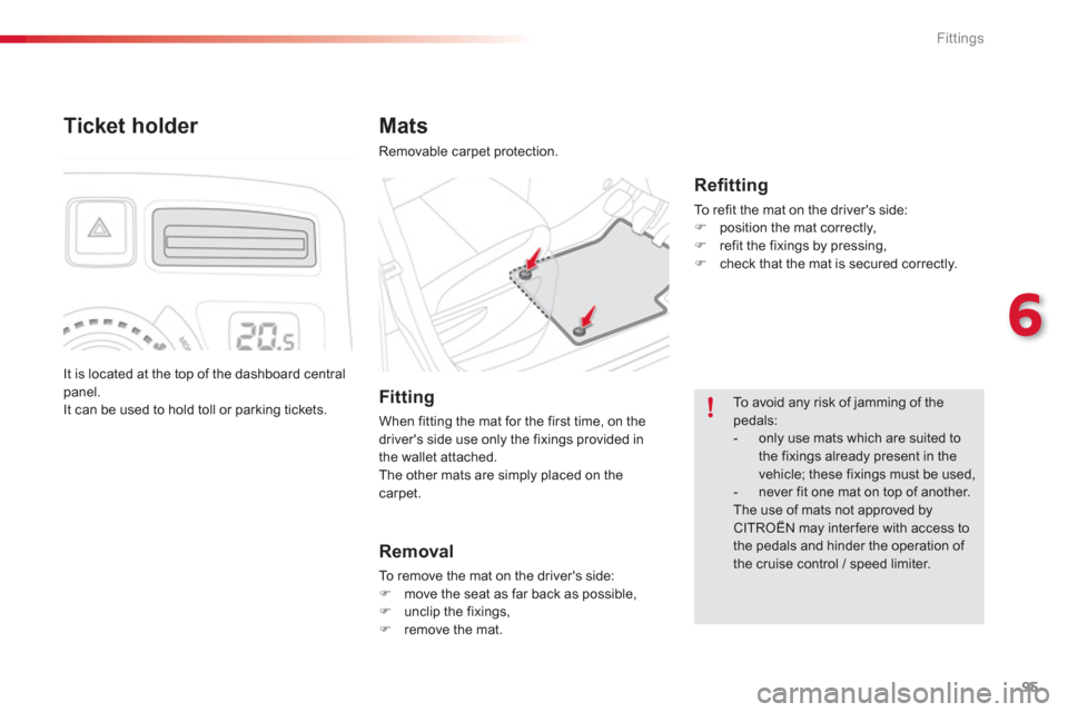 Citroen C3 PICASSO RHD 2012.5 1.G Owners Manual 6
Fittings
95
Mats
Removable carpet protection.  
 
 
 
Reﬁ tting
 
To refit the mat on the drivers side:�) 
  position the mat correctly, �) 
  refit the fixings by pressing, �) 
  check that the 