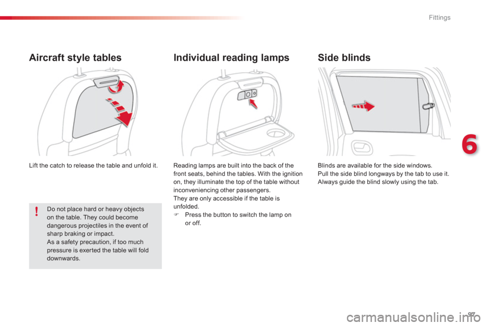 Citroen C3 PICASSO RHD 2012.5 1.G Owners Manual 6
Fittings
97
  Lift the catch to release the table and unfold it. 
 
 
Aircraft style tables
Reading lamps are built into the back of the
front seats, behind the tables. With the ignition 
on, they i