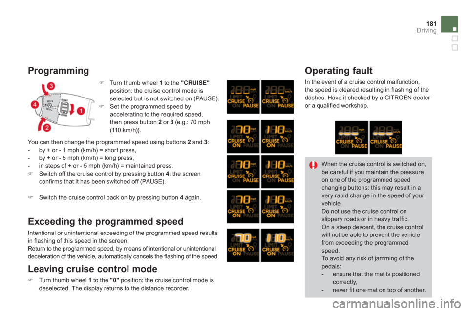 Citroen DS3 2012.5 1.G Owners Manual 181Driving
   
Programming
�)Turn thumb wheel  1 
 to the "CRUISE"position: the cruise control mode isselected but is not switched on (PAUSE). �)Set the programmed speed byaccelerating to the required