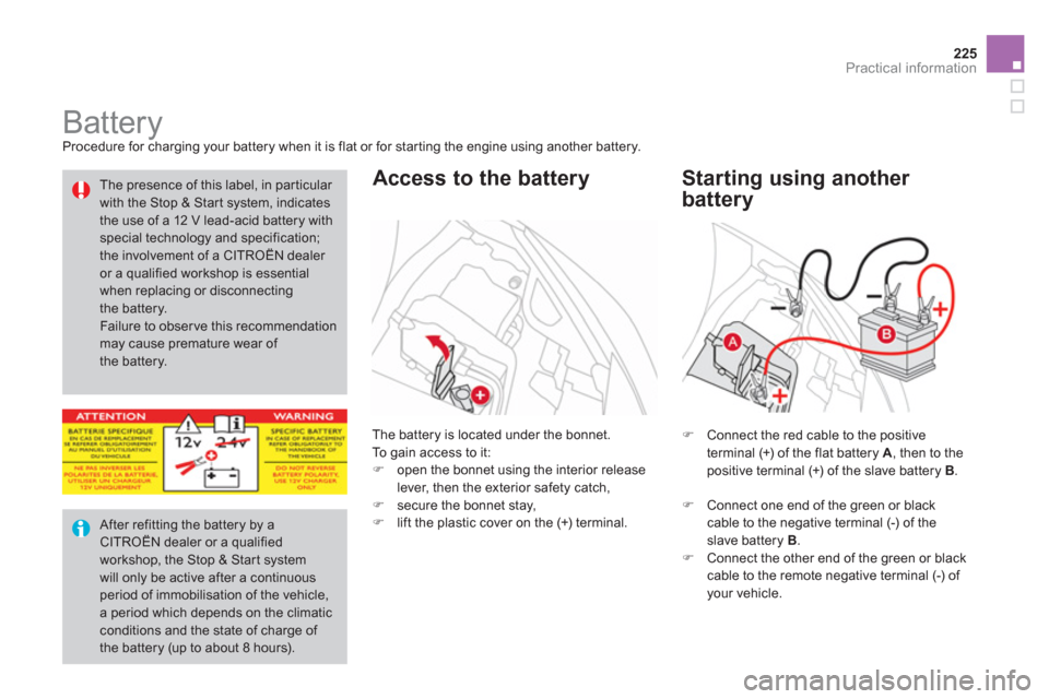 Citroen DS3 2012.5 1.G Owners Manual 225
Practical information
   
 
 
 
 
 
 
 
 
 
 
Battery  
Procedure for charging your battery when it is flat or for starting the engine using another battery. 
The battery is located under the bonn