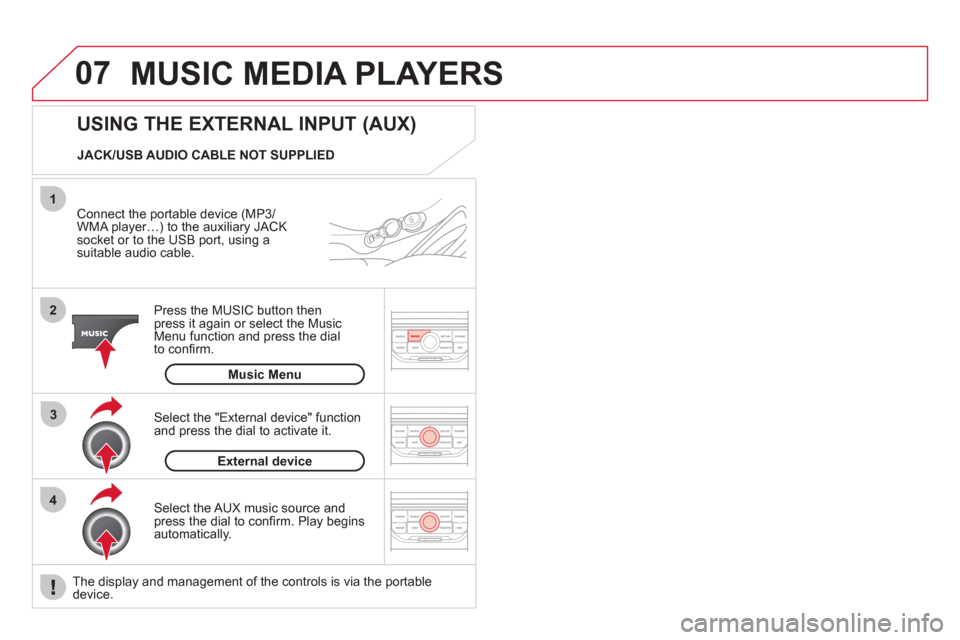 Citroen DS3 2012.5 1.G Owners Manual 07
43 1
2
MUSIC MEDIA PLAYERS
   
Connect the portable device (MP3/
WMA player…) to the auxiliary JACK socket or to the USB port, using asuitable audio cable.  
Press the M
USIC button then 
press i