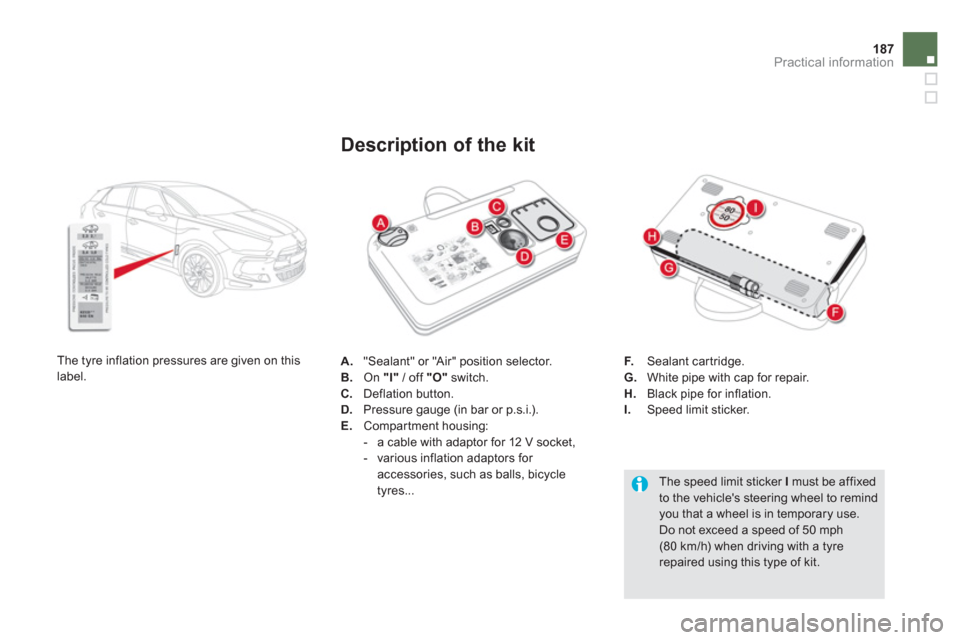 Citroen DS5 RHD 2012.5 1.G Owners Manual 187
Practical information
A.   "Sealant" or "Air" position selector. 
B.   On "I" 
 / off  "O" 
 switch. C. 
 Deflation button. D. 
 Pressure gauge (in bar or p.s.i.).E. 
 Compartment housing:
   
 
-