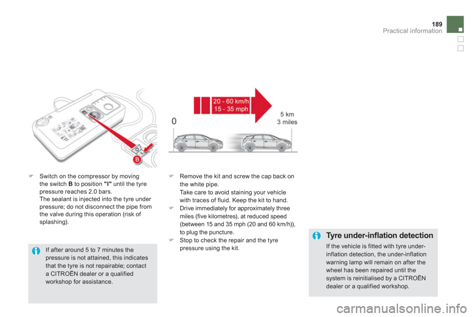 Citroen DS5 RHD 2012.5 1.G Owners Manual 189Practical information
�)Switch on the compressor by moving 
the switch B 
 to position "I"until the tyre pressure reaches 2.0 bars.  
  The sealant is injected into the tyre under pressure; do not 