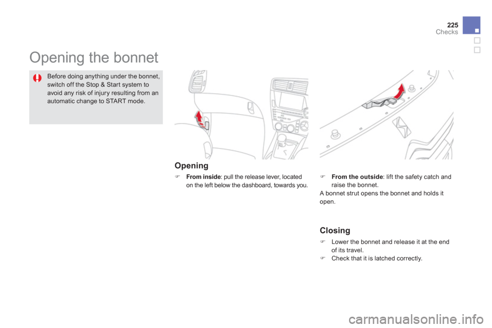 Citroen DS5 RHD 2012.5 1.G Owners Manual 225
Checks
  Opening the bonnet  
Opening 
�) 
 From inside: pull the release lever, located 
on the left below the dashboard, towards you.
Before doing anything under the bonnet,
switch off the Stop 