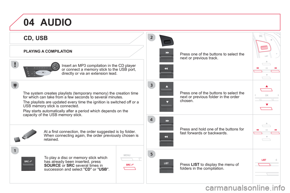 Citroen DS5 RHD 2012.5 1.G Owners Manual 04
CD, USB
AUDIO
PLAYING A COMPILATION
Insert an MP3 compilation in the
CD player
or connect a memory stick to the USB port,
directly or via an extension lead.
T Citroen DS5 RHD 2012.5 1.G Owners Manual 04
CD, USB
AUDIO
PLAYING A COMPILATION
Insert an MP3 compilation in the
CD player
or connect a memory stick to the USB port,
directly or via an extension lead.
T