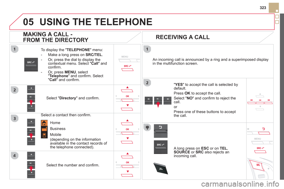 Citroen DS5 RHD 2012.5 1.G Owners Manual
05
SRC
323
USING THE TELEPHONE
To display the " TELEPHONE " menu:
-
Make a long press on SRC/TEL.
- Or, press the dial to display thecontextual menu. Select " Call
" and confi rm.
-
Or, Citroen DS5 RHD 2012.5 1.G Owners Manual
05
SRC
323
USING THE TELEPHONE
To display the " TELEPHONE " menu:
-
Make a long press on SRC/TEL.
- Or, press the dial to display thecontextual menu. Select " Call
" and confi rm.
-
Or,
