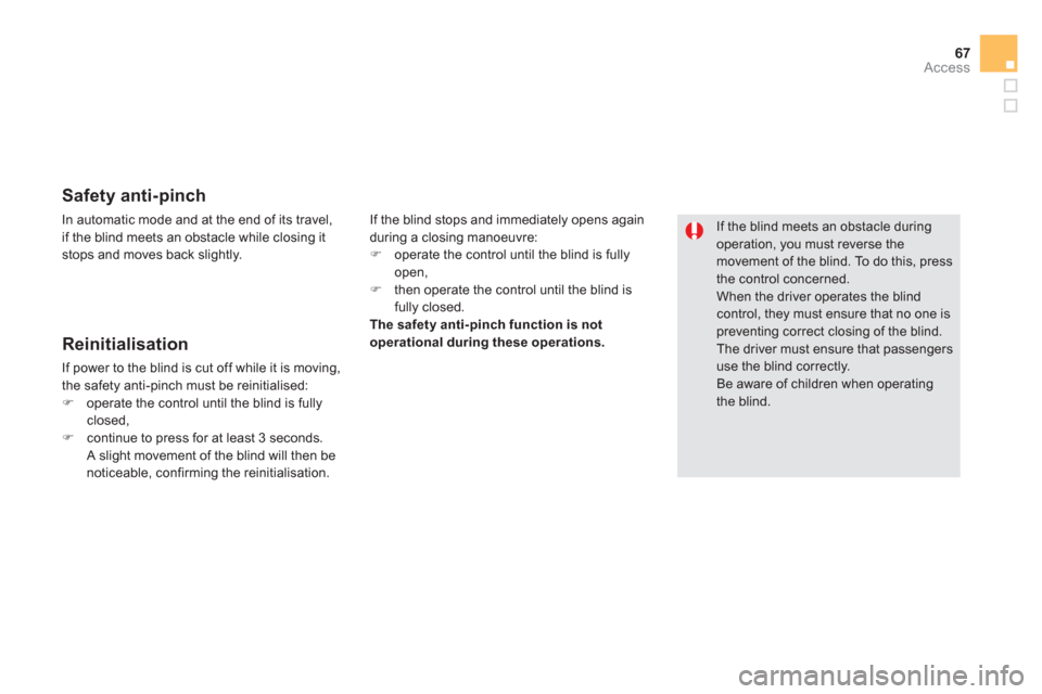Citroen DS5 RHD 2012.5 1.G User Guide 67
Access
   
Safety anti-pinch 
If the blind stops and immediately opens again 
during a closing manoeuvre: �)    operate the control until the blind is fully 
open,
�)   then operate the control unt