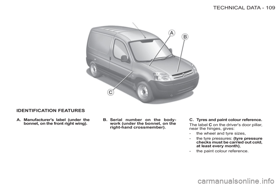 Citroen BERLINGO FIRST 2012 1.G User Guide 109 TECHNICAL DATA
-
IDENTIFICATION FEATURES
   
B. 
  Serial number on the body-
work (under the bonnet, on the  
right-hand crossmember). 
    
C. 
  Tyres and paint colour reference.   
 
The label