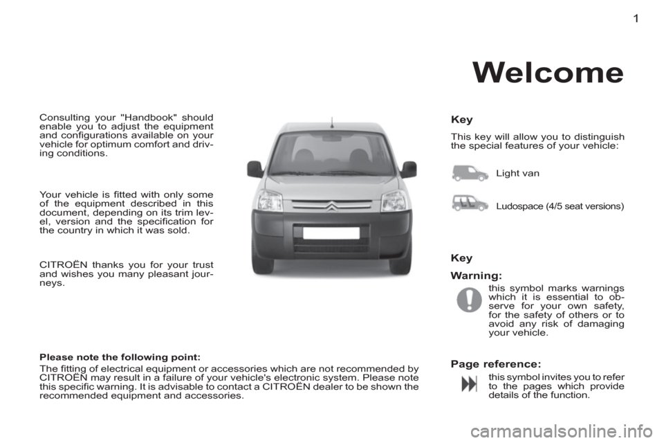 Citroen BERLINGO FIRST 2012 1.G Owners Manual 1
  Consulting your "Handbook" should 
enable you to adjust the equipment 
and conﬁ gurations available on your 
vehicle for optimum comfort and driv-
ing conditions.    
Key 
 
This key will allow 