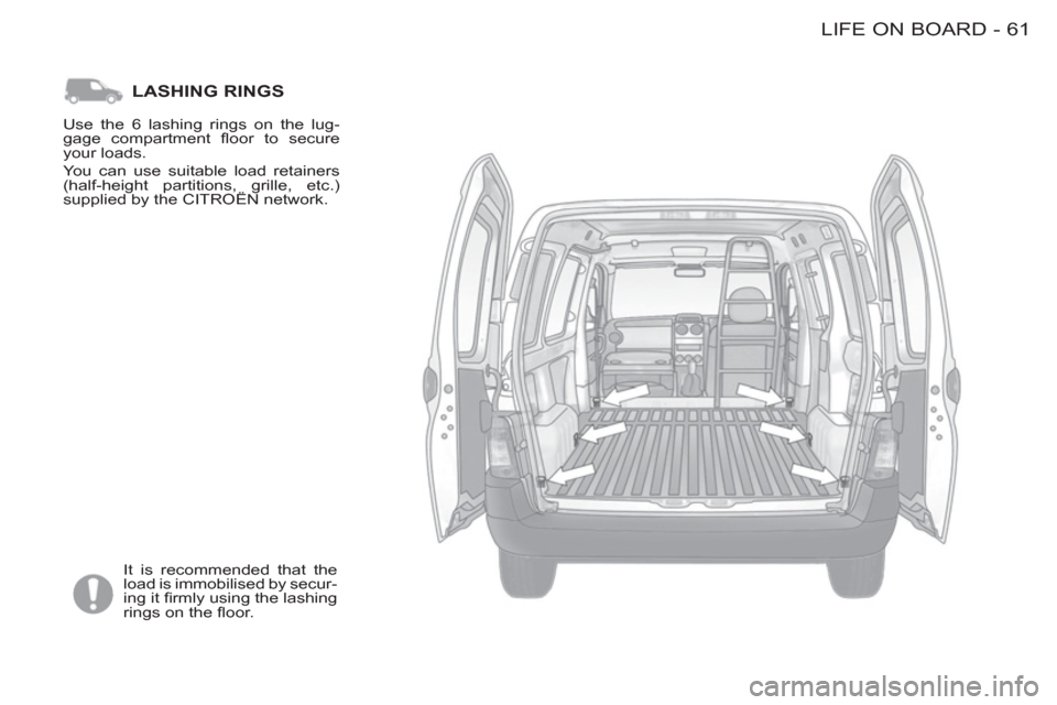 Citroen BERLINGO FIRST 2012 1.G Repair Manual 61 LIFE ON BOARD-
LASHING RINGS 
  It is recommended that the 
load is immobilised by secur-
ing it ﬁ rmly using the lashing 
rings on the ﬂ oor.    Use the 6 lashing rings on the lug-
gage compar
