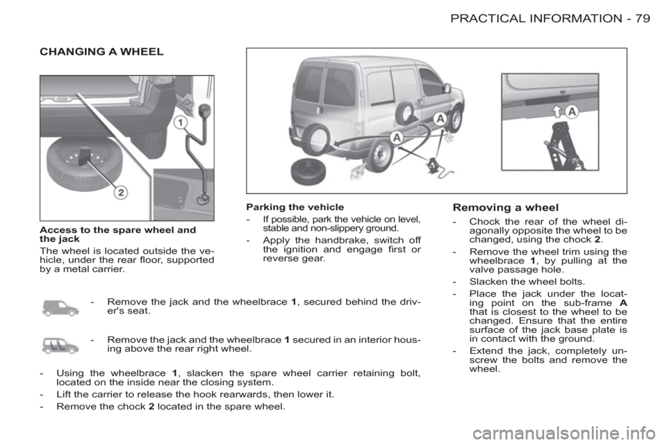 Citroen BERLINGO FIRST 2012 1.G Owners Manual 79 PRACTICAL INFORMATION
-
  CHANGING A WHEEL  
 
 
Parking the vehicle 
   
 
-  
If possible, park the vehicle on level, 
stable and non-slippery ground. 
   
-   Apply the handbrake, switch off 
th