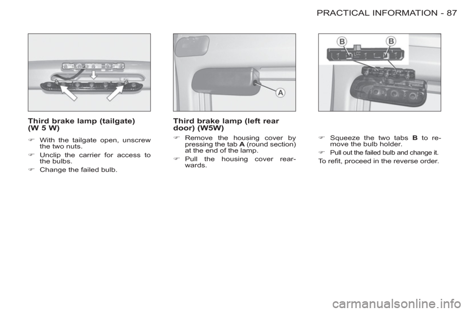 Citroen BERLINGO FIRST 2012 1.G Manual Online 87 PRACTICAL INFORMATION
-
   
Third brake lamp (tailgate) 
(W 5 W) 
   
 
�) 
  With the tailgate open, unscrew 
the two nuts. 
   
�) 
  Unclip the carrier for access to 
the bulbs. 
   
�) 
  Chang