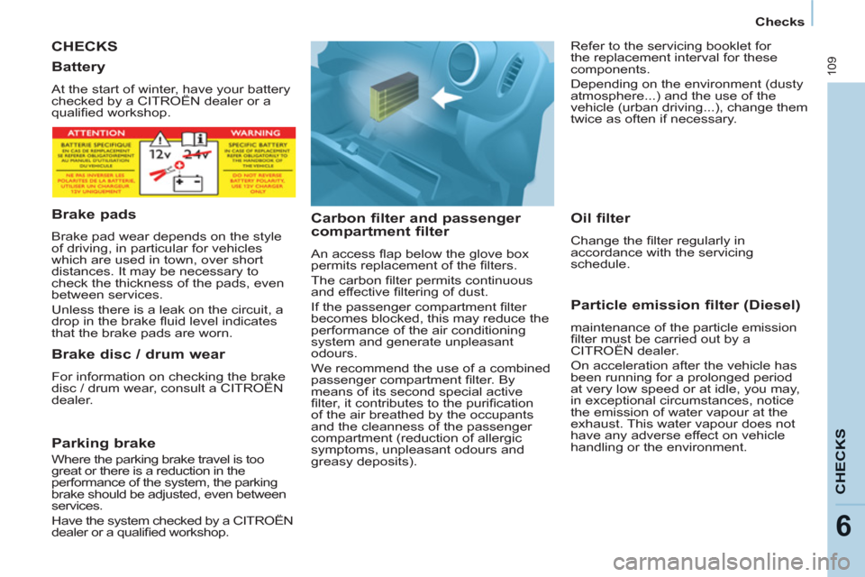 Citroen BERLINGO 2012 2.G Owners Manual 109
CHECK
S
6
   
 
Checks  
 
 
CHECKS
   
Carbon filter and passenger 
compartment filter 
  An access ﬂ ap below the glove box 
permits replacement of the ﬁ lters. 
  The carbon ﬁ lter permit